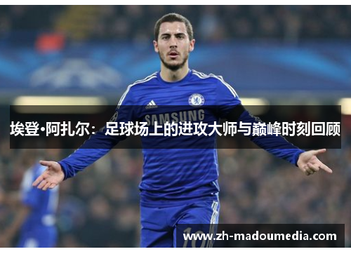 埃登·阿扎尔：足球场上的进攻大师与巅峰时刻回顾