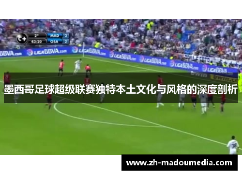 墨西哥足球超级联赛独特本土文化与风格的深度剖析