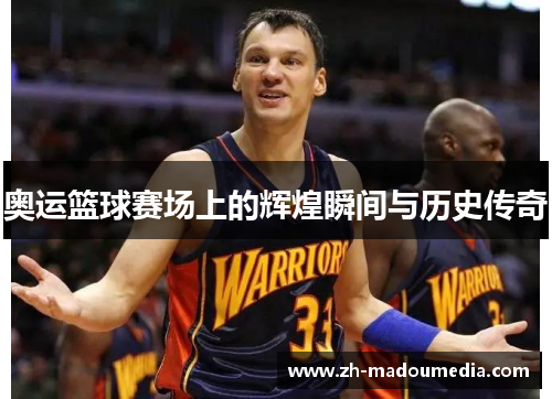 奥运篮球赛场上的辉煌瞬间与历史传奇