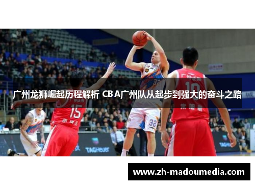 广州龙狮崛起历程解析 CBA广州队从起步到强大的奋斗之路