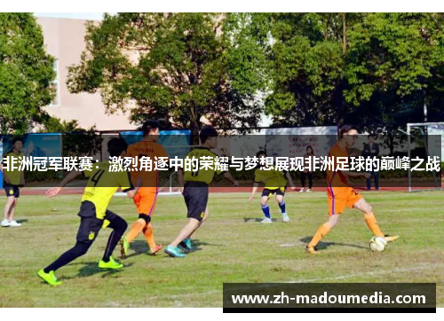 非洲冠军联赛:激烈角逐中的荣耀与梦想展现非洲足球的巅峰之战 非洲冠军联赛:激烈角逐中的荣耀与梦想展现非洲足球的巅峰之战