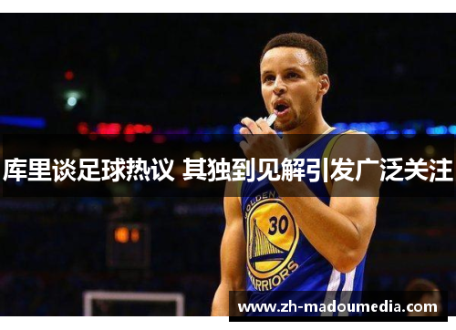 库里谈足球热议 其独到见解引发广泛关注