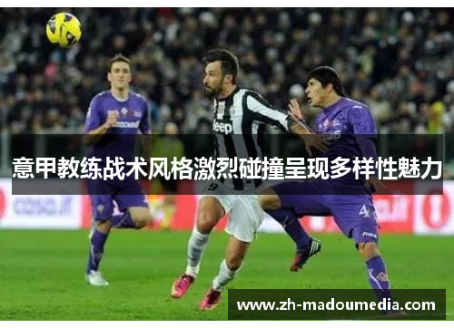 意甲教练战术风格激烈碰撞呈现多样性魅力