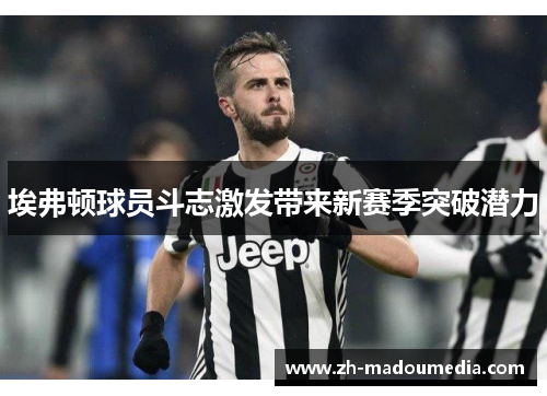 埃弗顿球员斗志激发带来新赛季突破潜力 埃弗顿球员斗志激发带来新赛季突破潜力