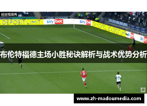 布伦特福德主场小胜秘诀解析与战术优势分析 布伦特福德主场小胜秘诀解析与战术优势分析