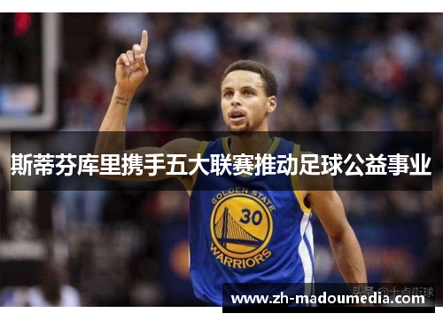 斯蒂芬库里携手五大联赛推动足球公益事业