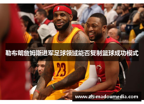 勒布朗詹姆斯进军足球领域能否复制篮球成功模式 勒布朗詹姆斯进军足球领域能否复制篮球成功模式