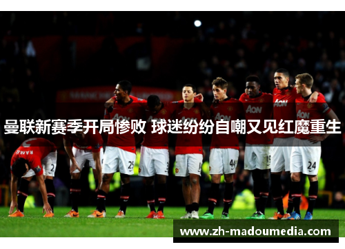曼联新赛季开局惨败 球迷纷纷自嘲又见红魔重生 曼联新赛季开局惨败 球迷纷纷自嘲又见红魔重生