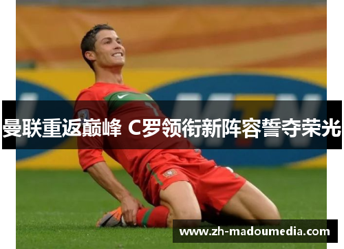 曼联重返巅峰 C罗领衔新阵容誓夺荣光