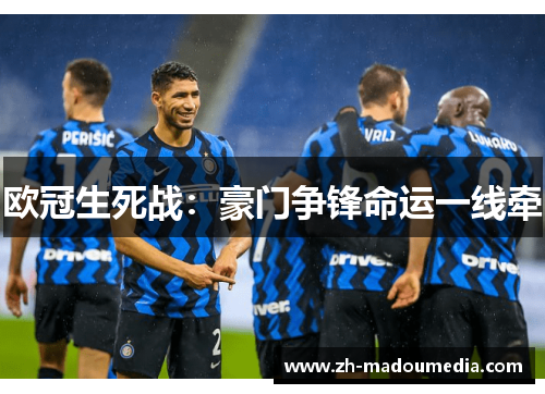 欧冠生死战:豪门争锋命运一线牵 欧冠生死战:豪门争锋命运一线牵